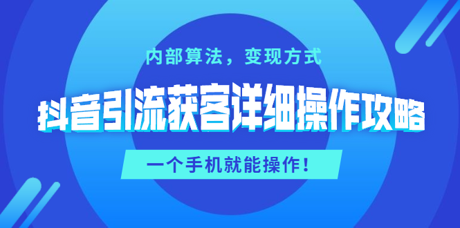 （1384期）抖音引流获客详细操作攻略：内部算法，变现方式，一个手机就能操作(无水印)-副业城