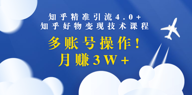 （1372期）知乎精准引流4.0+知乎好物变现技术课程：多账号操作，月赚3W+（13节课）-副业城