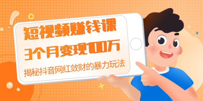 （1397期）短视频赚钱课：3个月变现100万 揭秘抖音网红敛财的暴力玩法 触碰财富的芳香-副业城