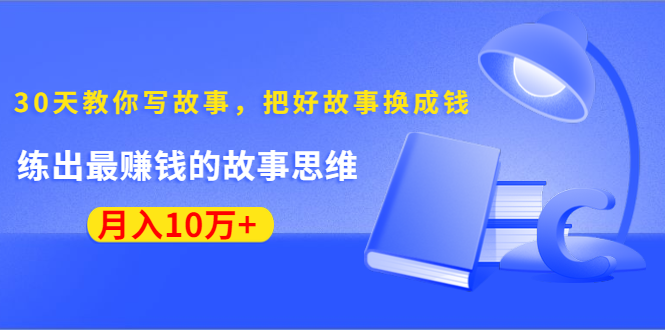 （1382期）《30天教你写故事，把好故事换成钱》练出最赚钱的故事思维，月入10万+-副业城