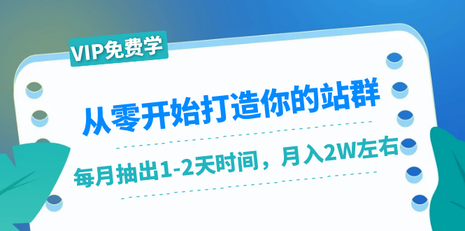 （1421期）从零开始打造你的站群：1个月只需要你抽出1-2天时间，月入2W左右（25节课）-副业城