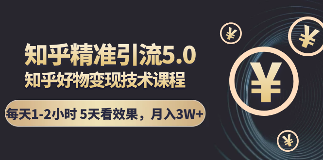 （1424期）知乎精准引流5.0+知乎好物变现技术课程：每天1-2小时5天看效果，月入3W+-副业城