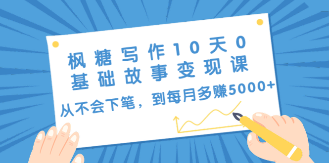 （1438期）枫糖写作10天0基础故事变现课：从不会下笔，到每月多赚5000+（10节视频课）-副业城