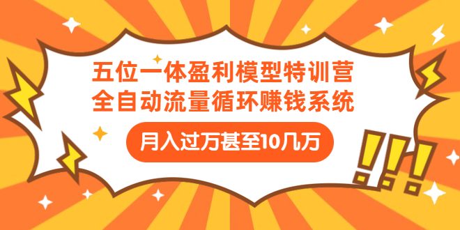 （1429期）五位一体盈利模型特训营：全自动流量循环赚钱系统：月入过万甚至10几万-副业城