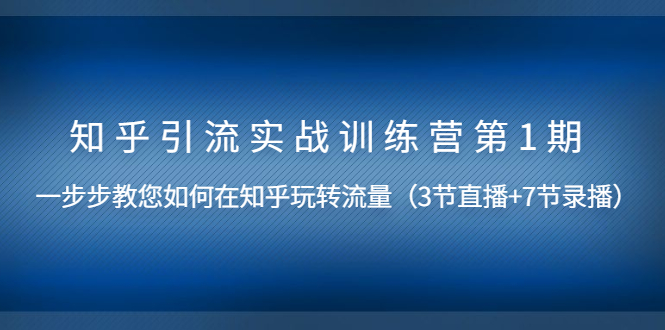 （1447期）知乎引流实战训练营第1期，教您如何在知乎玩转流量（直播+录播）无水印-副业城