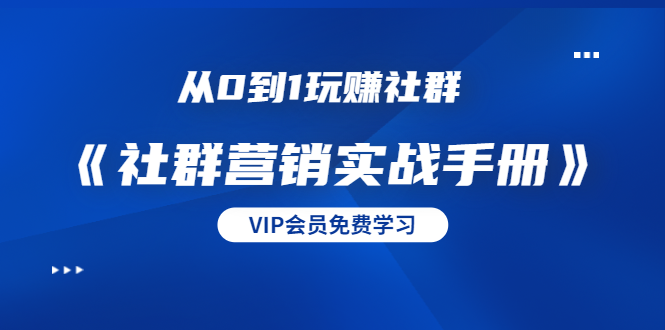 （1454期）从0到1玩赚社群《社群营销实战手册》干货满满，多种变现模式（21节）-副业城