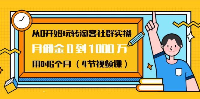 （1456期）从0开始玩转淘客社群实操：月佣金0到1000万用时6个月（4节视频课）-副业城