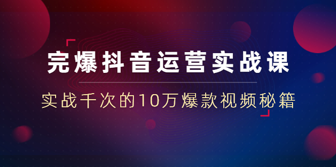 （1469期）完爆抖音运营实战课：实战千次的10万爆款视频秘籍（23节视频-无水印）-副业城