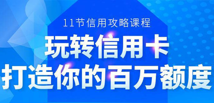 （1523期）百万额度信用卡的全玩法，6年信用卡实战专家，手把手教你玩转信用卡（12节)-副业城