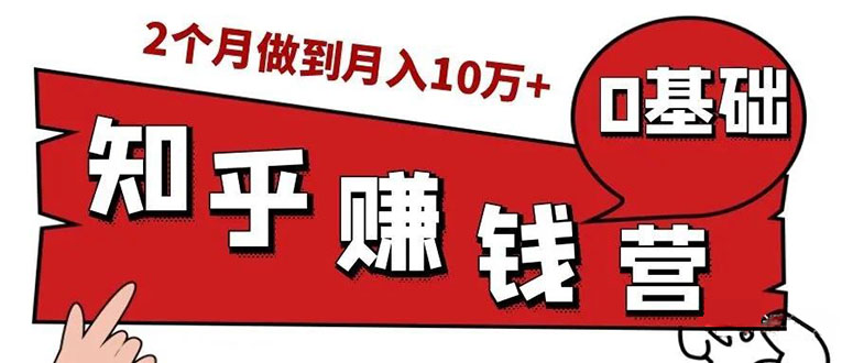 （1517期）知乎赚钱实战营，0门槛，每天1小时 在家每月躺赚10W+（完整版19节视频课）-副业城