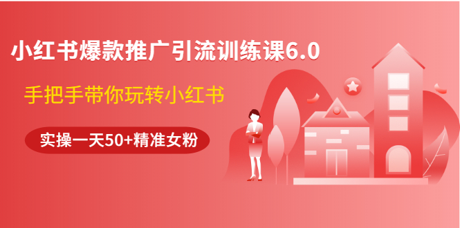 （1524期）小红书爆款推广引流训练课6.0，手把手带你玩转小红书，实操一天50+精准女粉-副业城