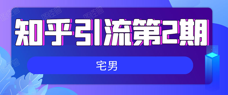 （1550期）知乎引流实战训练营线上第2期：从0到1，手把手教您，玩转知乎(无水印)-副业城
