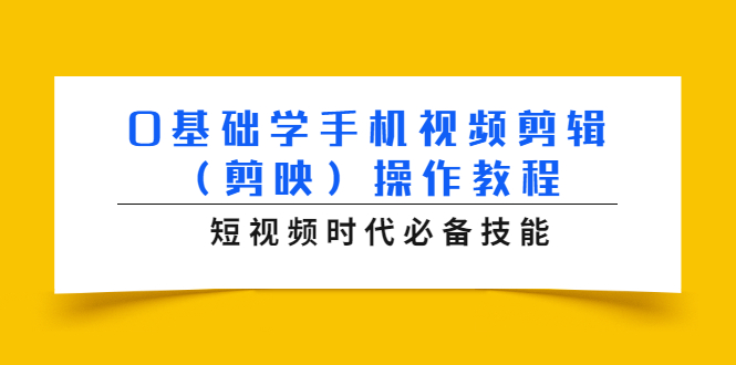 （1572期）0基础学手机视频剪辑（剪映）操作教程，短视频时代必备技能-副业城