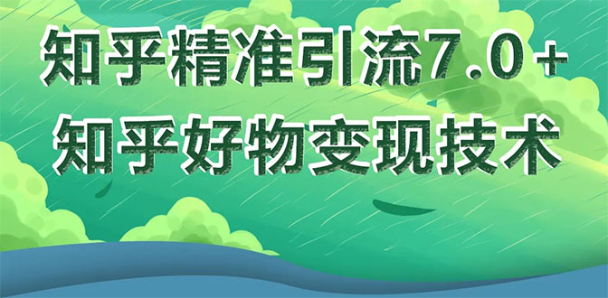 （1578期）知乎精准引流7.0+知乎好物变现技术课程，新升级+新玩法，一部手机月入3W-副业城