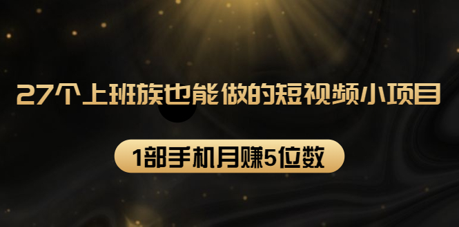（1573期）27个上班族也能做的短视频小项目，1部手机月赚5位数【赠短视频礼包】-副业城