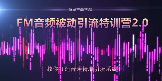 （1586期）黄岛主·FM音频引流特训营2.0：独家引流模式，单账号50W+播放量，轻松变现-副业城
