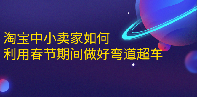 （1646期）淘宝中小卖家如何利用春节期间做好弯道超车，如何做到月销售额20W+-副业城