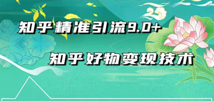（1663期）2021最新知乎精准引流9.0+知乎好物变现技术：轻松月入过万（21节视频+话术)-副业城