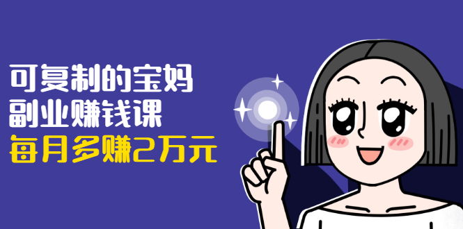 （1671期）可复制的宝妈副业赚钱课：左手赚这在右手带娃，每月多赚2万元-副业城
