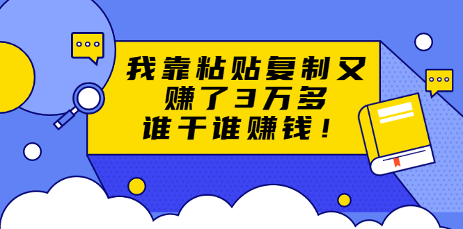 （1705期）粘贴复制赚钱术，我靠粘贴复制又赚了3万多，月入20万的项目 谁干谁赚钱-副业城