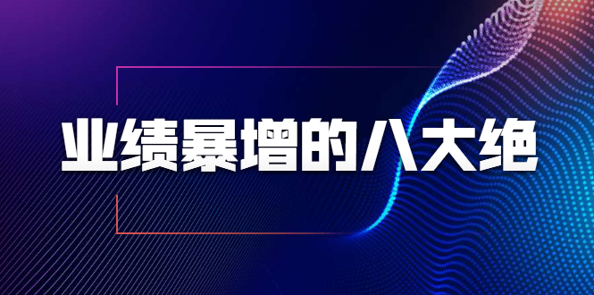 （1709期）业绩暴增的八大绝招，销售员必须掌握的硬核技能（9节视频课程）-副业城