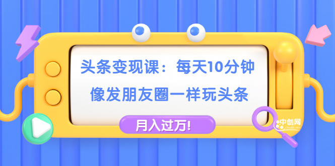 （1737期）头条变现课：每天10分钟，像发朋友圈一样玩头条，轻松月入过万！-副业城