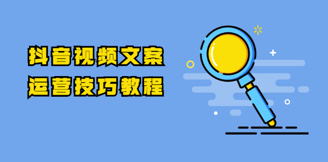 （1758期）抖音视频文案运营技巧教程：注册-养号-发作品-涨粉方法（10节视频课）-副业城