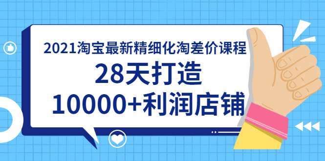 （1756期）2021淘宝最新精细化淘差价课程，28天打造10000+利润店铺(附软件)-副业城