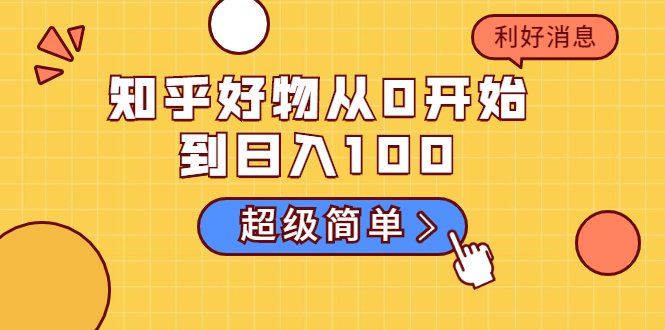 （1752期）知乎好物从0开始到日入100，超级简单的玩法分享，新人一看也能上手操作-副业城