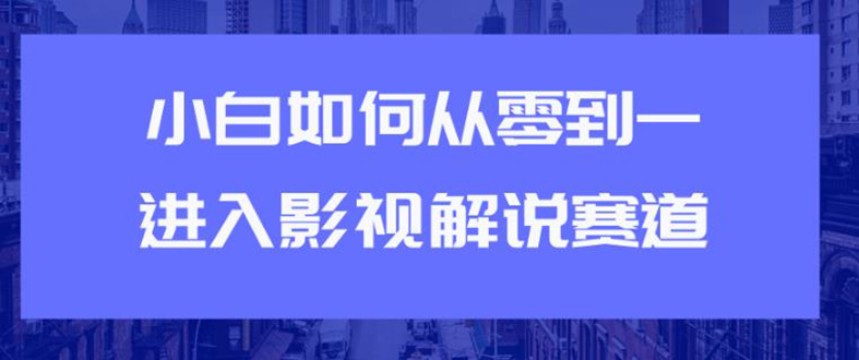 （1880期）教你短视频赚钱玩法之小白如何从0到1快速进入影视解说赛道，轻松月入过万-副业城