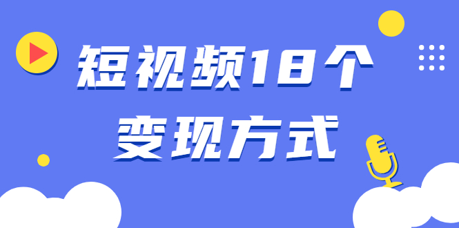 （1893期）短视频18个变现方式：星图指派广告、商铺橱窗、视频带货、直播带货等-副业城