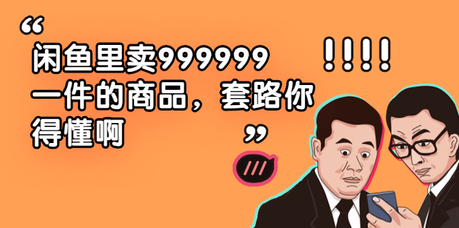 （1877期）闲鱼里卖999999一件的商品，套路你得懂啊（6个项目）-副业城