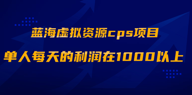 （1887期）蓝海虚拟资源cps项目，目前最高单人每天的利润在1000以上【视频课程】-副业城