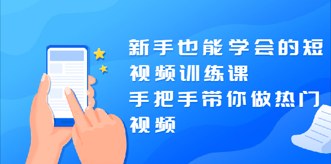 （1926期）新手也能学会的短视频训练课：手把手带你做热门视频，轻松变网红！-副业城