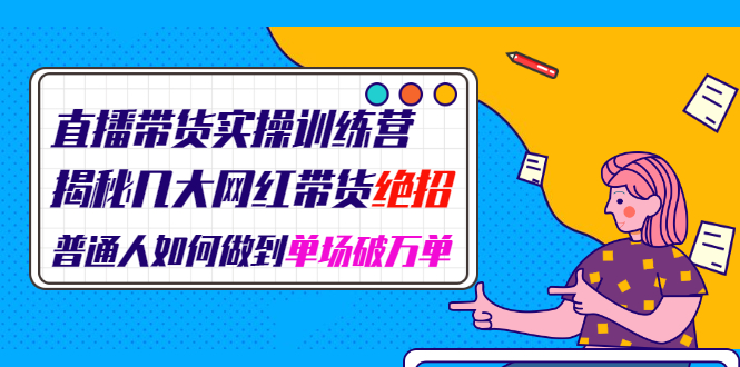 （1948期）直播带货实操训练营：揭秘几大网红带货绝招：普通人如何做到单场破万单-副业城