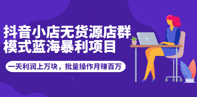 （1944期）抖音小店无货源店群模式蓝海暴利项目：一天利润上万块，批量操作月赚百万-副业城