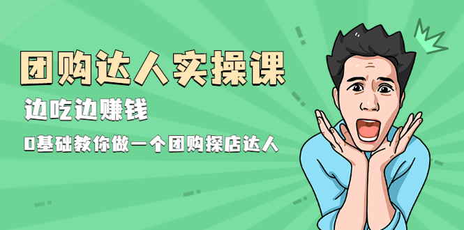 （1963期）团购达人实操课，边吃边赚钱：0基础教你做一个团购探店达人-副业城
