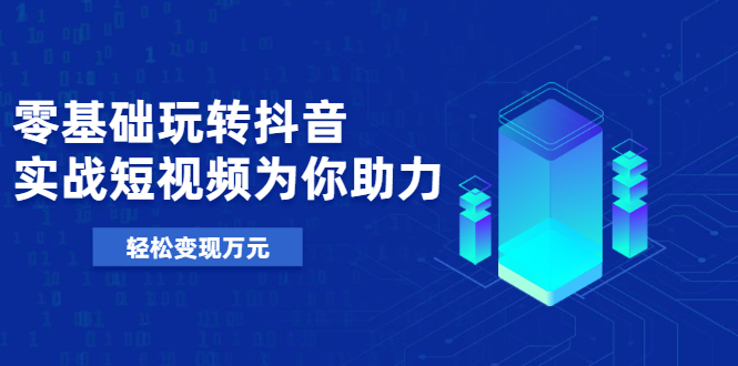 （1975期）基础玩转抖音，实战短视频为你助力，轻松变现万元-副业城