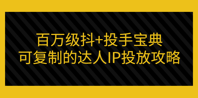 （2967期）百万级抖+投手宝典：可复制的达人IP投放攻略-副业城