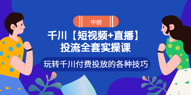 （2972期）【短视频+直播】投流全套实操课，玩转千川付费投放的各种技巧-副业城