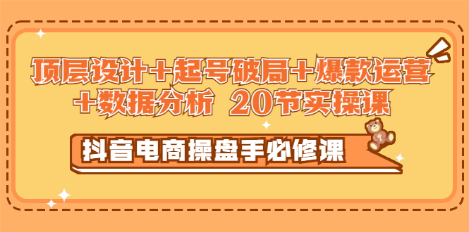 （2932期）抖音电商操盘手必修课：顶层设计+起号破局+爆款运营+数据分析 (20节实操课)-副业城