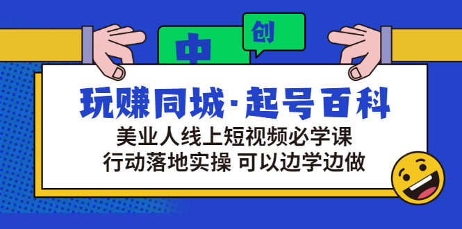 （2934期）玩赚同城·起号百科：美业人线上短视频必学课，行动落地实操 可以边学边做-副业城