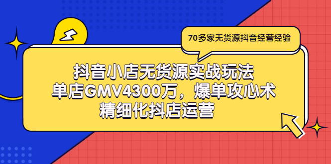 （2931期）抖音小店无货源实战玩法，单店GMV4300万，爆单攻心术，精细化抖店运营-副业城