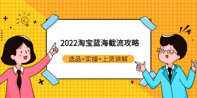 （2924期）2022淘宝蓝海截流攻略：选品+实操+上货讲解（价值599元）-副业城