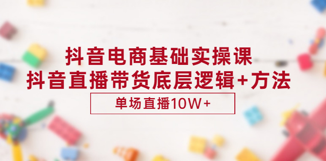 （2906期）抖音电商基础实操课，抖音直播带货底层逻辑+方法 单场直播10W+（价值980）-副业城