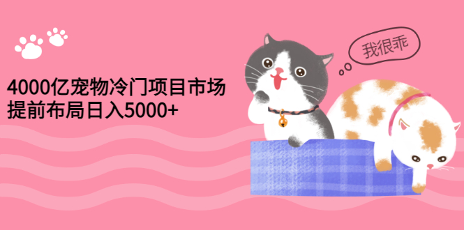 （2884期）4000亿宠物冷门项目市场，提前布局日入5000+【视频课程】-副业城