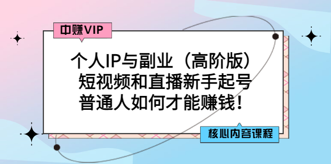 （2869期）个人IP与副业（高阶版）短视频和直播新手起号-普通人如何才能赚钱！-副业城