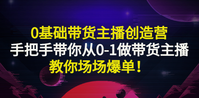 （2849期）0基础带货主播创造营：手把手带你从0-1做带货主播，教你场场爆单！-副业城