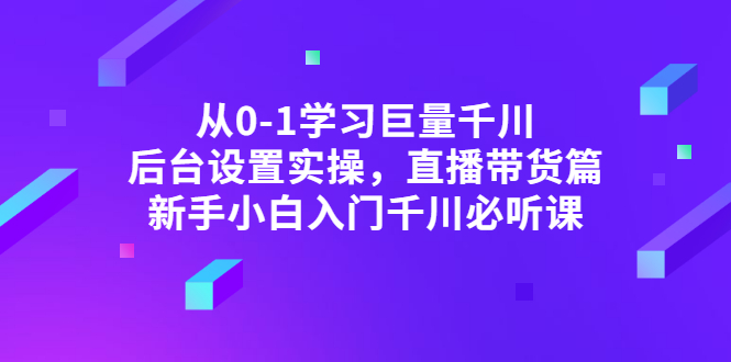 （2853期）从0-1学习巨量千川，后台设置实操，直播带货篇，新手小白入门千川必听课-副业城