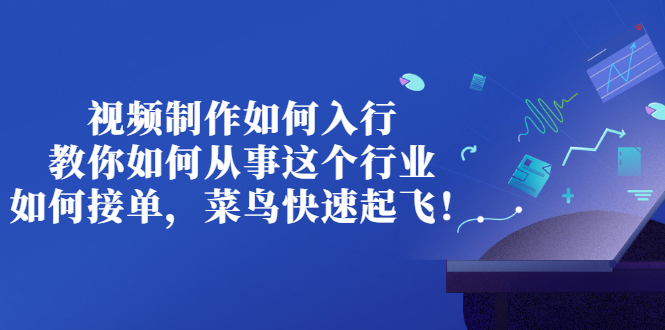 （2821期）视频制作如何入行，教你如何从事这个行业以及如何接单，菜鸟快速起飞！-副业城